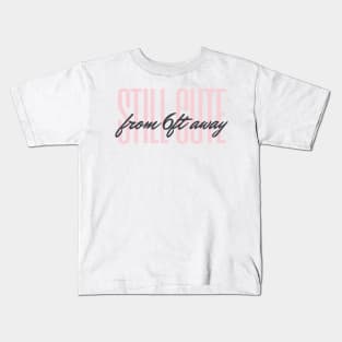 Still Cute from 6ft Away Kids T-Shirt